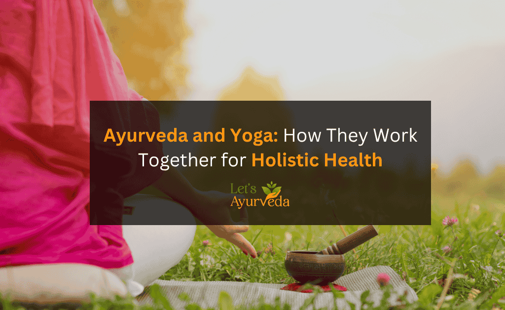 How Ayurveda and Yoga Work Together for Complete Wellness