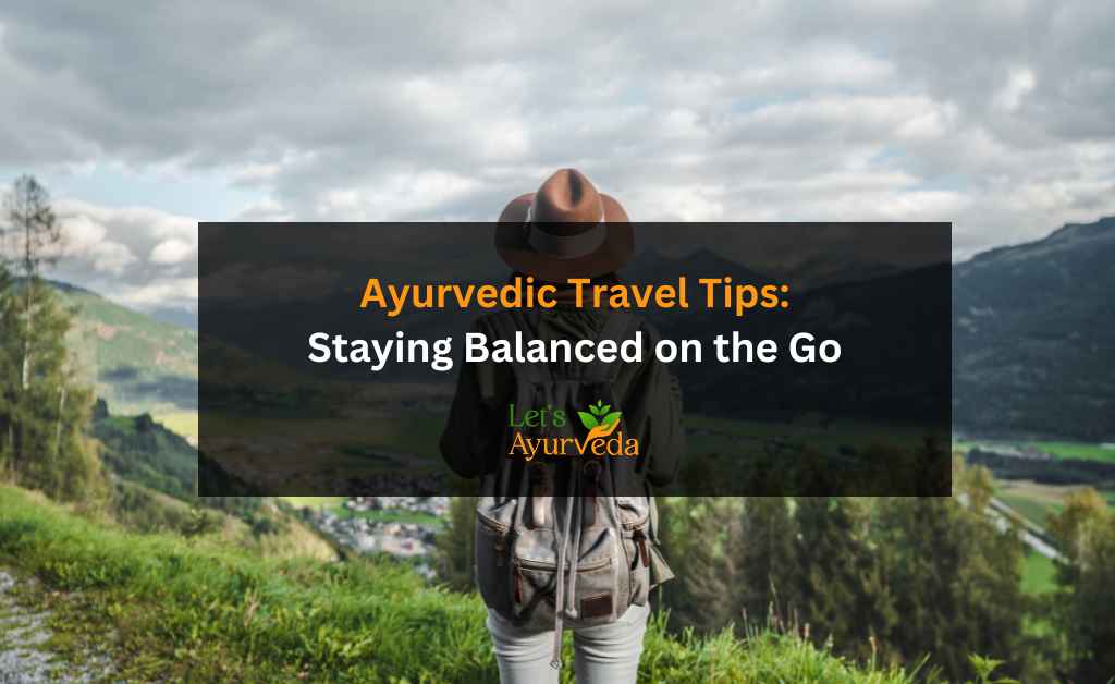 Stay Balanced on the Go: Ayurvedic Travel Tips Everyone Can Follow
